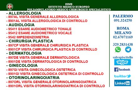 ISME - Istituto Medico Europeo Palermo, Direttore Sanitario Salvatore Piscitello, CONVENZIONATO SSN SERVIZIO SANITARIO NAZIONALE, Allergologia e Immunologia clinica, Audiologia, Otorinolaringoiatria e Chirurgia Cervico - Facciale, Otorinolaringoiatria Pediatrica, CONVENZIONATO PALERMO, SSN PALERMO, MUTUA, Audiologia Convenzionata SSN Palermo, audiologia, audiologia convenzionata palermo, audiologia palermo, visita audiologica, visita audiologica in convenzione, ASP 6 PALERMO, Foniatria Convenzionata SSN, Foniatria, logopedia, visita Foniatria,laringologia, medico foniatra, Visita Foniatria bambini, visita Foniatria corde vocali, foniatra logopedista, esame foniatrico, foniatra significato, foniatra palermo, Otorinolaringoiatria Convenzionata SSN audiologia, audiologia convenzionata palermo, otorino, otorinolaringoiatria, visita otorinolaringoiatrica, otorinolaringoiatra palermo, chi è l'otorinolaringoiatra, visita otorinolaringoiatrica in cosa consiste, visita otorino naso, visita otorinolaringoiatrica costo, otorinolaringoiatria significato, otorinolaringoiatria palermo, otorino significato, otorinolaringoiatria pediatrica, otorinolaringoiatria migliore in italia